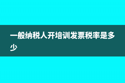 一般纳税人开培训费发票税额是多少(一般纳税人开培训发票税率是多少)