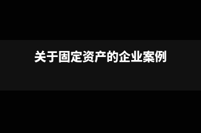 案例分析固定资产折旧方法对企业所得税的影响(关于固定资产的企业案例)