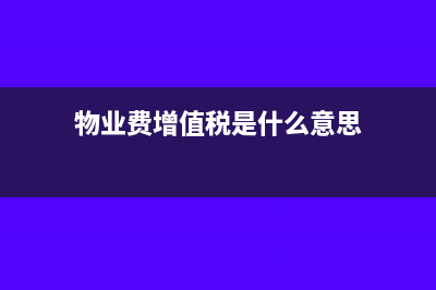 物业费增值税是怎么核算的(物业费增值税是什么意思)