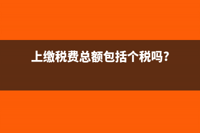 上缴税费总额是否包括代扣代缴的个人所得税吗？(上缴税费总额包括个税吗?)