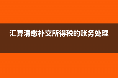 汇算清缴补交所得税分录要如何写?(汇算清缴补交所得税的账务处理)