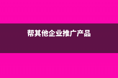 帮其他企业推广的收入缴税缴多少(帮其他企业推广产品)