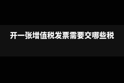 开一张增值税票需要交哪些税？(开一张增值税发票需要交哪些税)