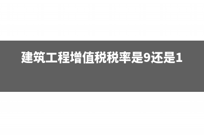 建筑工程增值税抵扣能抵扣多少？(建筑工程增值税税率是9还是11)