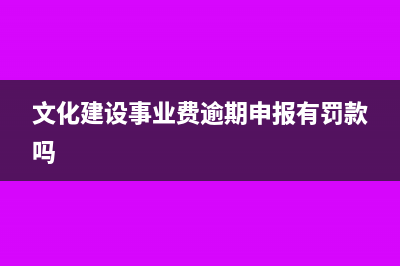 文化建设事业费是含税的还是不含税的？(文化建设事业费逾期申报有罚款吗)