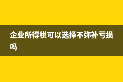 所得税只能弥补连续亏损吗?(企业所得税可以选择不弥补亏损吗)