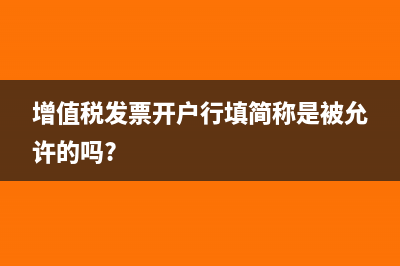增值税发票开户行填简称是被允许的吗?