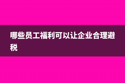 哪些员工福利需要缴纳个人所得税？(哪些员工福利可以让企业合理避税)