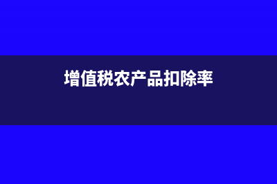 增值税农产品扣除率什么意思?(增值税农产品扣除率)