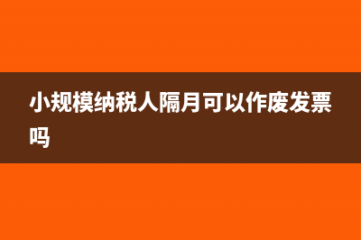 小规模纳税人隔月有退票报不了税怎么办？(小规模纳税人隔月可以作废发票吗)