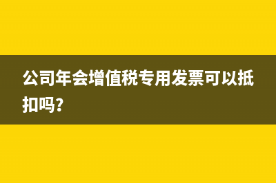 公司年会增值税专用发票可以抵扣吗？