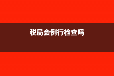 税务局会排查以前年度的发票没有入账吗?(税局会例行检查吗)