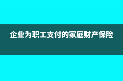 企业为职工支付的商业保险怎么纳税？相关的会计分录是？(企业为职工支付的家庭财产保险)