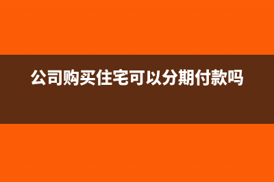 公司购买住宅可以抵扣进项税吗?(公司购买住宅可以分期付款吗)