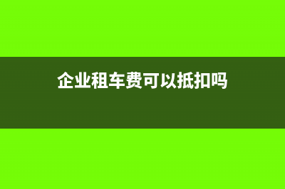 企业租车费用的所得税的税务处理(企业租车费可以抵扣吗)