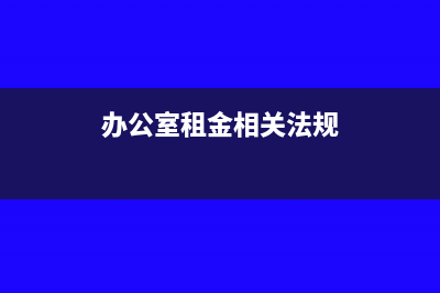 办公室租金相关税金入账是怎样的？(办公室租金相关法规)