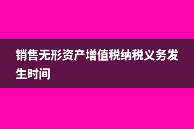 销售无形资产增值税税率是多少？(销售无形资产增值税纳税义务发生时间)