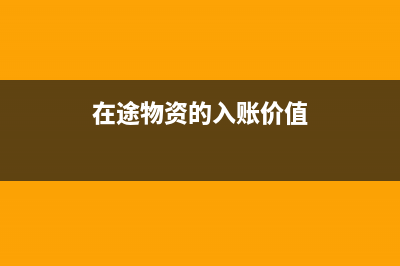 计入在途物资的进项税可以抵扣吗?(在途物资的入账价值)