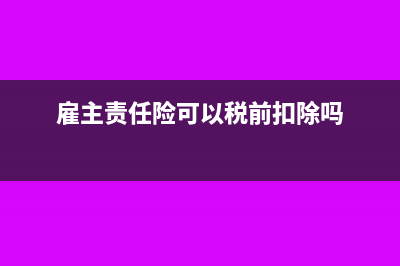 雇主责任险可以在税前扣除吗(雇主责任险可以税前扣除吗)