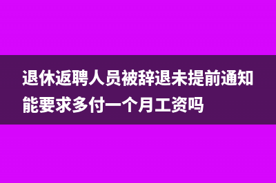 退休返聘人员被辞退补偿金如何交个税(退休返聘人员被辞退未提前通知能要求多付一个月工资吗)