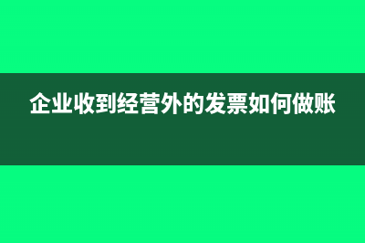 企业收到与经营无关的发票如何处理？(企业收到经营外的发票如何做账)