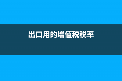 出口用的增值税发票是不是17个点的？(出口用的增值税税率)
