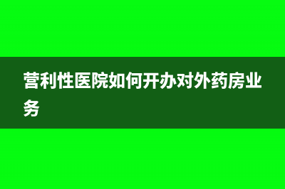 营利性医院如何计算缴纳增值税？(营利性医院如何开办对外药房业务)