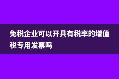 免税企业可以开增值税专票给贸易公司退税吗？(免税企业可以开具有税率的增值税专用发票吗)