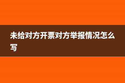 未给对方开票对方被查我们有影响吗？(未给对方开票对方举报情况怎么写)