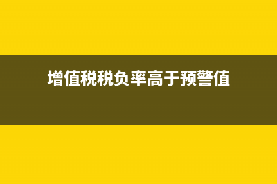增值税税负率高低能说明什么问题?(增值税税负率高于预警值)