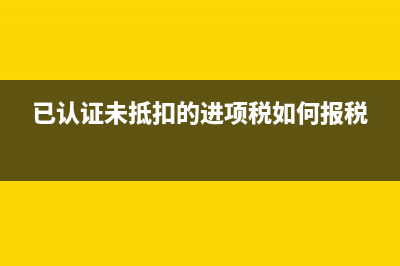 已认证未抵扣的专票怎么取消认证(已认证未抵扣的进项税如何报税)