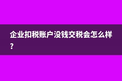 企业扣税账户没钱交税会怎么样?