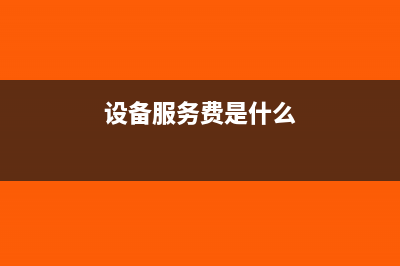 设备服务费如何纳税?(设备服务费是什么)
