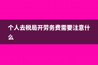 个人去国税开劳务发票怎么开？(个人去税局开劳务费需要注意什么)
