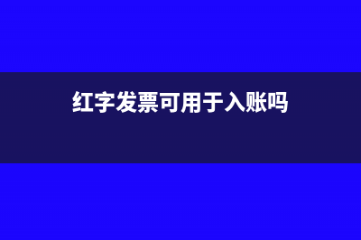 红字发票可用于报销么?(红字发票可用于入账吗)