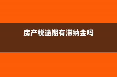房产税逾期未零申报会怎样(房产税逾期有滞纳金吗)