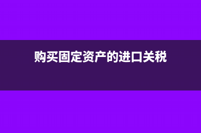 出售进口固定资产要交增值税吗?(购买固定资产的进口关税)