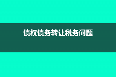 转让债权税务处理(债权债务转让税务问题)