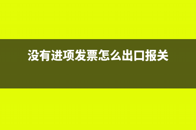 没有进项发票怎么缴税？(没有进项发票怎么出口报关)