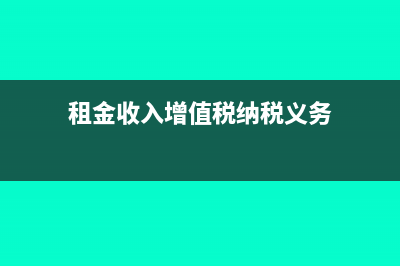 租金收入增值税计算是怎样的？(租金收入增值税纳税义务)