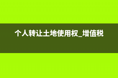 个人转让土地使用权交什么税(个人转让土地使用权 增值税)