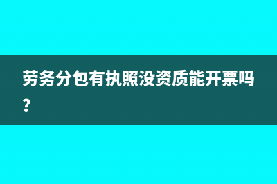 劳务分包有执照没资质能开票吗？