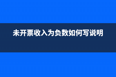 未开票收入为负数有什么风险?(未开票收入为负数如何写说明)
