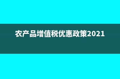 营改增后农产品进项税抵扣(农产品增值税优惠政策2021)