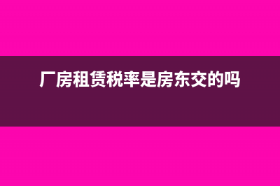 厂房租赁税率是多少?(厂房租赁税率是房东交的吗)