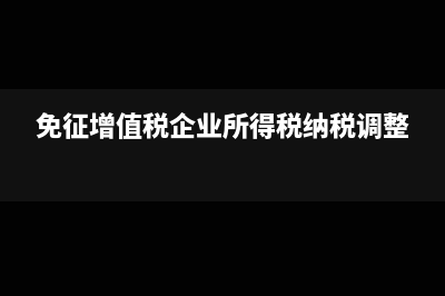 免征增值税企业可以开多少票(免征增值税企业所得税纳税调整)
