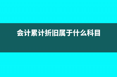 会计软件累计折旧率是多少(会计累计折旧属于什么科目)