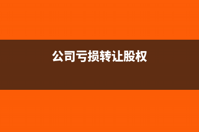 公司亏损转让股份还需要交税吗?(公司亏损转让股权)
