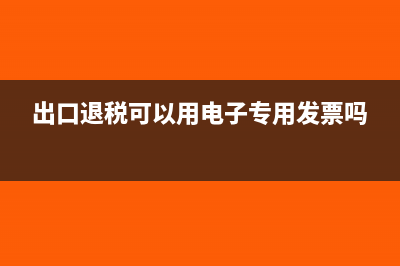 出口退税可以用进项勾选吗?(出口退税可以用电子专用发票吗)