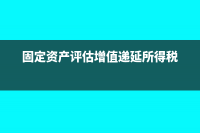 固定资产评估增值对外投资是否要缴纳企业所得税(固定资产评估增值递延所得税)